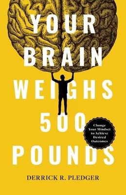 Your Brain Weighs 500 Pounds: Change Your Mindset to Achieve Desired Outcomes - Paperback | Diverse Reads
