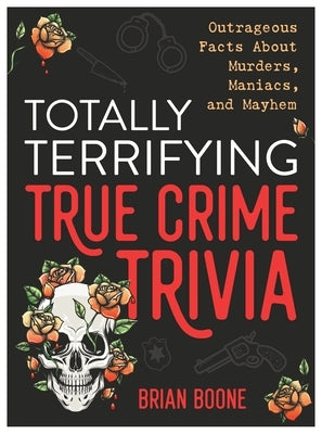 Totally Terrifying True Crime Trivia: Outrageous Facts about Murders, Maniacs, and Mayhem - Paperback | Diverse Reads