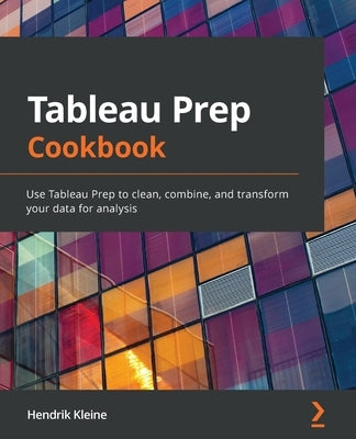 Tableau Prep Cookbook: Use Tableau Prep to clean, combine, and transform your data for analysis - Paperback | Diverse Reads