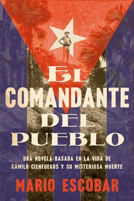 Village Commander, the \ El Comandante del Pueblo (Spanish Edition): Una Novela Basada En La Vida de Camilo Cienfuegos Y Su Misteriosa Muerte - Paperback | Diverse Reads