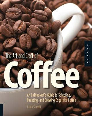 The Art and Craft of Coffee: An Enthusiast's Guide to Selecting, Roasting, and Brewing Exquisite Coffee - Paperback | Diverse Reads