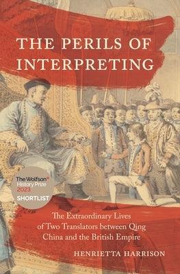 The Perils of Interpreting: The Extraordinary Lives of Two Translators Between Qing China and the British Empire - Paperback | Diverse Reads