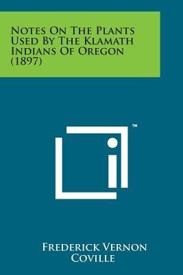 Notes on the Plants Used by the Klamath Indians of Oregon (1897) - Paperback | Diverse Reads