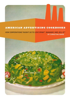 American Advertising Cookbooks: How Corporations Taught Us to Love Bananas, Spam, and Jell-O - Paperback | Diverse Reads