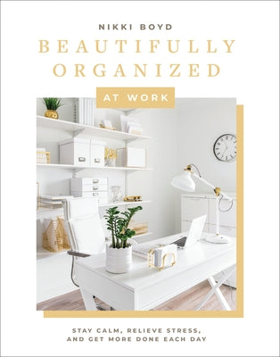 Beautifully Organized at Work: Bring Order and Joy to Your Work Life So You Can Stay Calm, Relieve Stress, and Get More Done Each Day - Hardcover | Diverse Reads