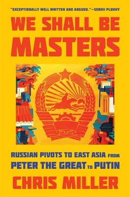 We Shall Be Masters: Russian Pivots to East Asia from Peter the Great to Putin - Paperback | Diverse Reads