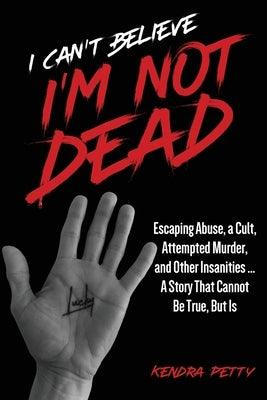 I Can't Believe I'm Not Dead: Escaping Abuse, a Cult, Attempted Murder and Other Insanities...A Story That Cannot Be True, But Is - Paperback | Diverse Reads