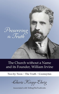 Preserving the Truth: The Church without a Name and Its Founder, William Irvine - Hardcover | Diverse Reads