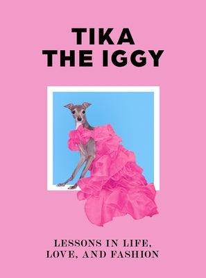 Tika the Iggy: Lessons in Life, Love, and Fashion - Hardcover | Diverse Reads