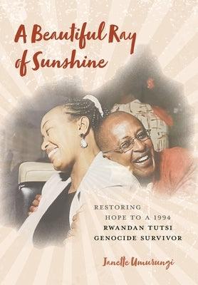 A Beautiful Ray of Sunshine: Restoring Hope to a 1994 Rwandan Tutsi Genocide Survivor - Hardcover | Diverse Reads