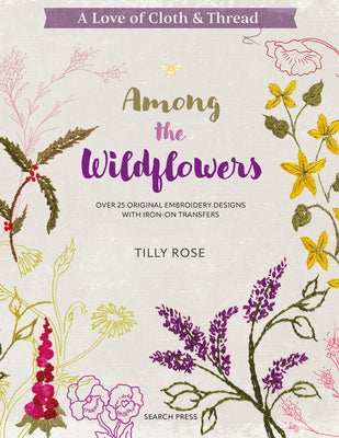 A Love of Cloth & Thread: Among the Wildflowers: Over 25 Original Embroidery Designs with Iron-On Transfers - Paperback | Diverse Reads