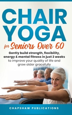 Chair Yoga For Seniors Over 60: Gently Build Strength, Flexibility, Energy, & Mental Fitness In Just 2 Weeks To Improve Your Quality Of Life And Grow - Hardcover | Diverse Reads