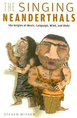The Singing Neanderthals: The Origins of Music, Language, Mind, and Body - Paperback | Diverse Reads
