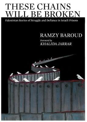 These Chains Will Be Broken: Palestinian Stories of Struggle and Defiance in Israeli Prisons - Paperback