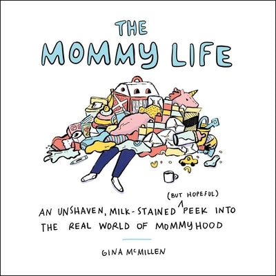 The Mommy Life: An Unshaven, Milk-Stained (but Hopeful) Peek Into the Real World of Mommyhood - Hardcover | Diverse Reads