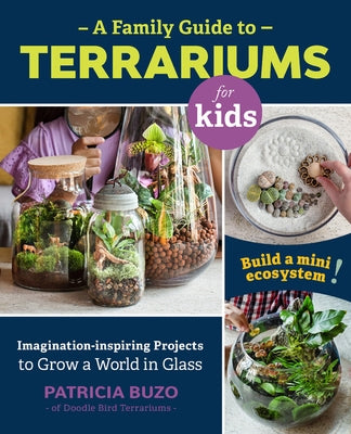 A Family Guide to Terrariums for Kids: Imagination-inspiring Projects to Grow a World in Glass - Build a mini ecosystem! - Paperback | Diverse Reads