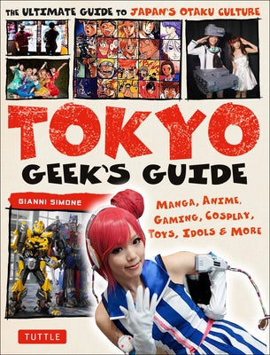 Tokyo Geek's Guide: Manga, Anime, Gaming, Cosplay, Toys, Idols & More - The Ultimate Guide to Japan's Otaku Culture - Paperback | Diverse Reads