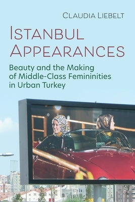 Istanbul Appearances: Beauty and the Making of Middle-Class Femininities in Urban Turkey - Paperback | Diverse Reads