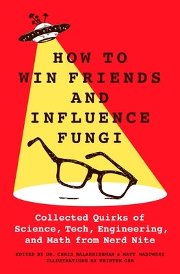 How to Win Friends and Influence Fungi: Collected Quirks of Science, Tech, Engineering, and Math from Nerd Nite - Hardcover | Diverse Reads