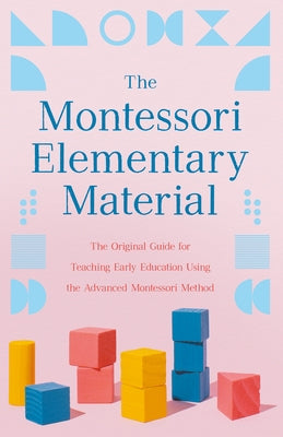 The Montessori Elementary Material: The Original Guide for Teaching Early Education Using the Advanced Montessori Method - Paperback | Diverse Reads