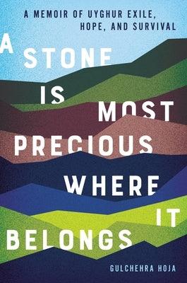 A Stone Is Most Precious Where It Belongs: A Memoir of Uyghur Exile, Hope, and Survival - Hardcover | Diverse Reads