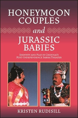 Honeymoon Couples and Jurassic Babies: Identity and Play in Chennai's Post-Independence Sabha Theater - Paperback | Diverse Reads