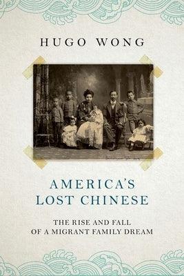 America's Lost Chinese: The Rise and Fall of a Migrant Family Dream - Hardcover | Diverse Reads