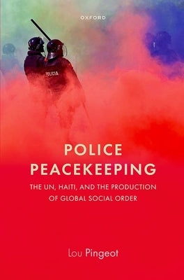 Police Peacekeeping: The Un, Haiti, and the Production of Global Social Order - Hardcover | Diverse Reads