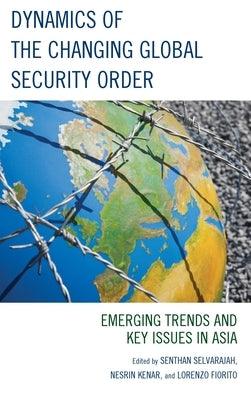 Dynamics of the Changing Global Security Order: Emerging Trends and Key Issues in Asia - Hardcover | Diverse Reads