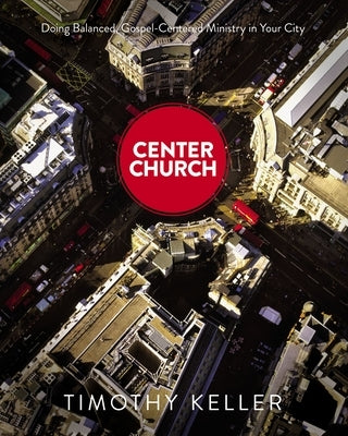 Center Church: Doing Balanced, Gospel-Centered Ministry in Your City - Hardcover | Diverse Reads