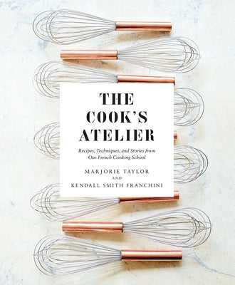 The Cook's Atelier: Recipes, Techniques, and Stories from Our French Cooking School - Hardcover | Diverse Reads