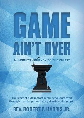 Game Ain't Over: A Junkie's Journey to the Pulpit - Paperback | Diverse Reads