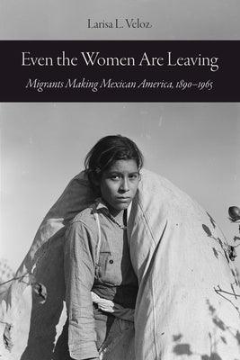 Even the Women Are Leaving: Migrants Making Mexican America, 1890-1965 - Hardcover
