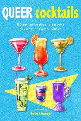 Queer Cocktails: 50 Cocktail Recipes Celebrating Gay Icons and Queer Culture - Hardcover