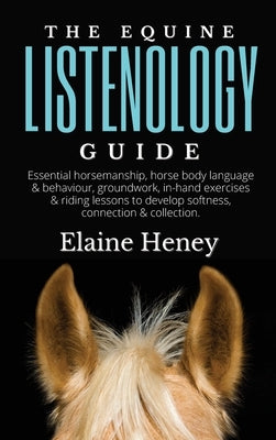 The Equine Listenology Guide - Essential horsemanship, horse body language & behaviour, groundwork, in-hand exercises & riding lessons to develop softness, connection & collection. - Hardcover | Diverse Reads