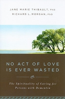 No Act of Love Is Ever Wasted: The Spirituality of Caring for Persons with Dementia - Paperback | Diverse Reads