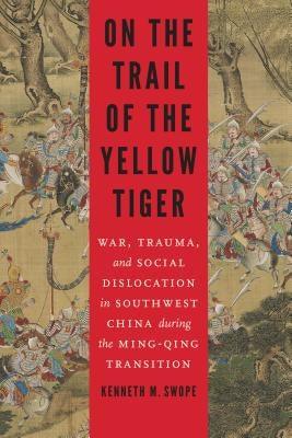 On the Trail of the Yellow Tiger: War, Trauma, and Social Dislocation in Southwest China During the Ming-Qing Transition - Hardcover | Diverse Reads