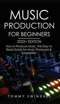 Music Production For Beginners 2022+ Edition: How to Produce Music, The Easy to Read Guide for Music Producers & Songwriters (music business, electronic dance music, songwriting, producing music) - Hardcover | Diverse Reads