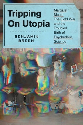 Tripping on Utopia: Margaret Mead, the Cold War, and the Troubled Birth of Psychedelic Science - Hardcover | Diverse Reads