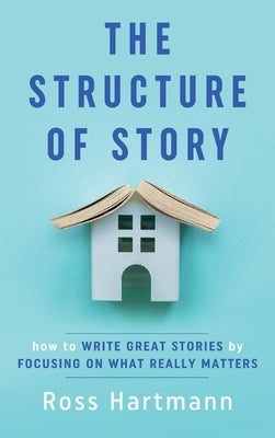 The Structure of Story: How to Write Great Stories by Focusing on What Really Matters - Hardcover | Diverse Reads