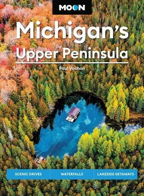 Moon Michigan's Upper Peninsula: Scenic Drives, Waterfalls, Lakeside Getaways - Paperback | Diverse Reads