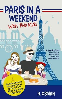 Paris in a Weekend with Two Kids: A Step-By-Step Travel Guide About What to See and Where to Eat (Amazing Family-Friendly Things to Do in Paris When You Have Little Time) - Paperback | Diverse Reads