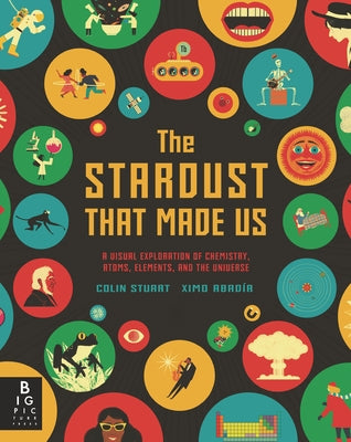 The Stardust That Made Us: A Visual Exploration of Chemistry, Atoms, Elements, and the Universe - Hardcover | Diverse Reads