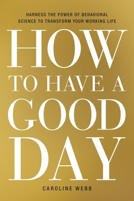 How to Have a Good Day: Harness the Power of Behavioral Science to Transform Your Working Life - Hardcover | Diverse Reads