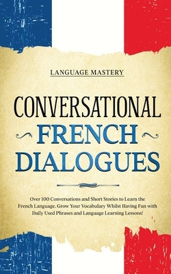 Conversational French Dialogues: Over 100 Conversations and Short Stories to Learn the French Language. Grow Your Vocabulary Whilst Having Fun with Daily Used Phrases and Language Learning Lessons! - Paperback | Diverse Reads