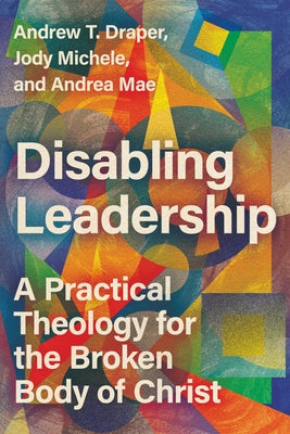 Disabling Leadership: A Practical Theology for the Broken Body of Christ - Paperback | Diverse Reads