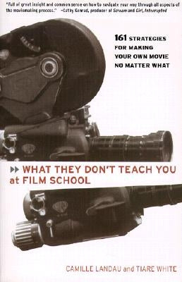 What They Don't Teach You at Film School: 161 Strategies For Making Your Own Movies No Matter What - Paperback | Diverse Reads