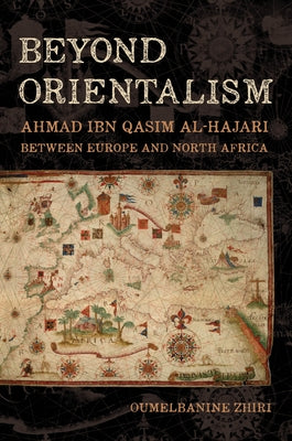 Beyond Orientalism: Ahmad Ibn Qasim Al-Hajari Between Europe and North Africa - Hardcover | Diverse Reads