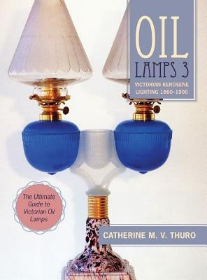 Oil Lamps 3: Victorian Kerosene Lighting 1860-1900 - Hardcover | Diverse Reads