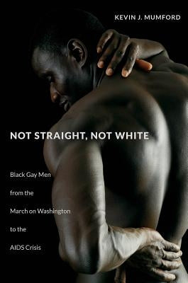 Not Straight, Not White: Black Gay Men from the March on Washington to the AIDS Crisis - Paperback | Diverse Reads